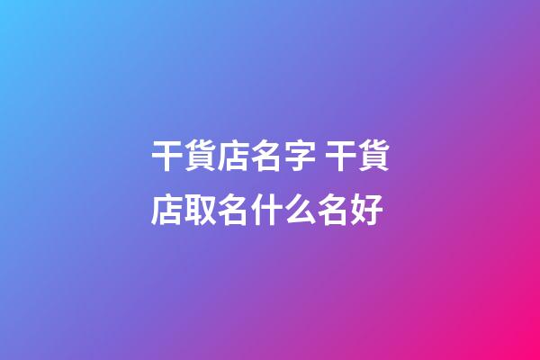 干貨店名字 干貨店取名什么名好-第1張-店鋪起名-玄機派